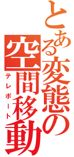 とある変態の空間移動（テレポート）