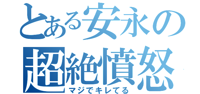 とある安永の超絶憤怒（マジでキレてる）