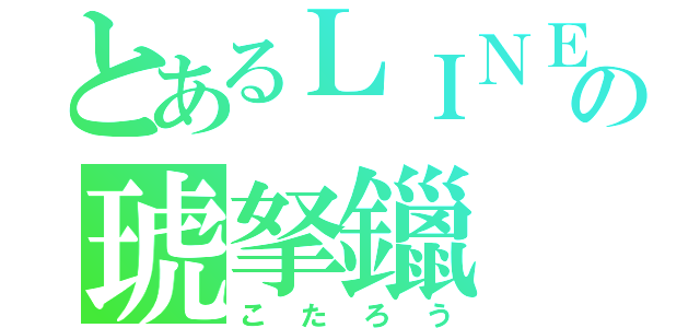 とあるＬＩＮＥの琥拏鑞（こたろう）