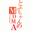 とあるちゃんのＭＤＭＡ（うりませんか？）