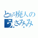 とある廃人のうさみみ（終焉）