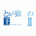 とある狼の王Ⅱ（インデックス）