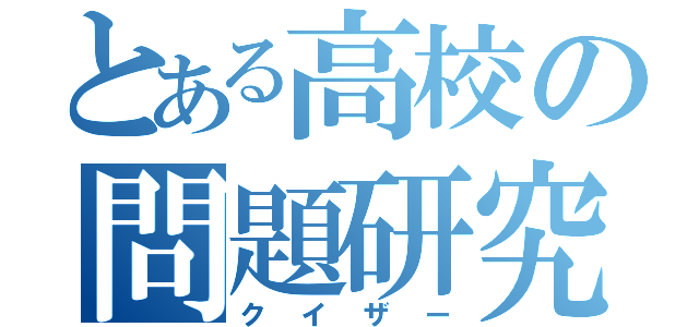 とある高校の問題研究員（クイザー）