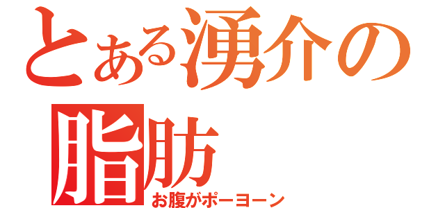 とある湧介の脂肪（お腹がポーヨーン）