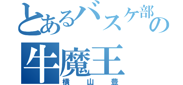 とあるバスケ部の牛魔王（横山豊）