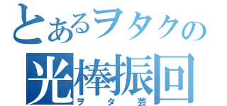 とあるヲタクの光棒振回（ヲタ芸）