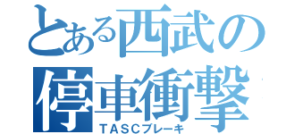 とある西武の停車衝撃（ＴＡＳＣブレーキ）