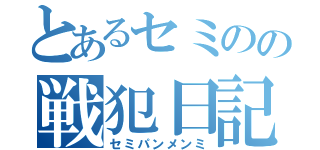 とあるセミのの戦犯日記（セミパンメンミ）