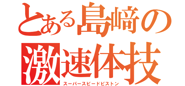 とある島﨑の激速体技（スーパースピードピストン）