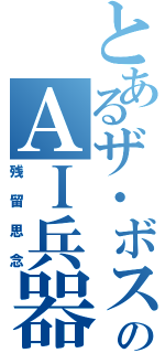 とあるザ・ボスのＡＩ兵器（残留思念）