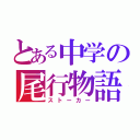 とある中学の尾行物語（ストーカー）