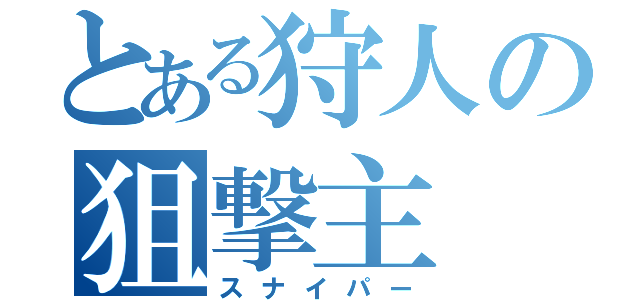 とある狩人の狙撃主（スナイパー）