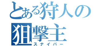 とある狩人の狙撃主（スナイパー）