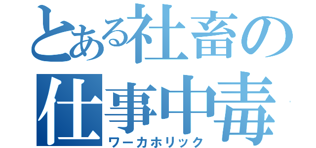 とある社畜の仕事中毒（ワーカホリック）