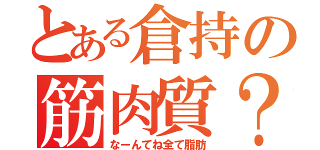 とある倉持の筋肉質？（なーんてね全て脂肪）