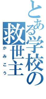 とある学校の救世主（かみこう）