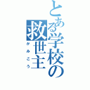 とある学校の救世主（かみこう）