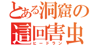 とある洞窟の這回害虫（ヒードラン）