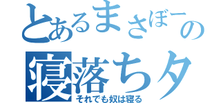 とあるまさぼーの寝落ちタイム（それでも奴は寝る）