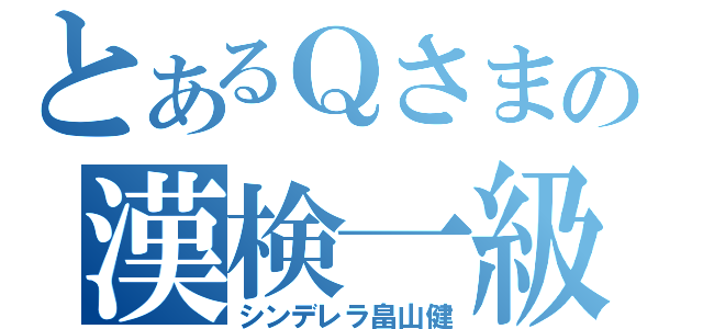 とあるＱさまの漢検一級（シンデレラ畠山健）