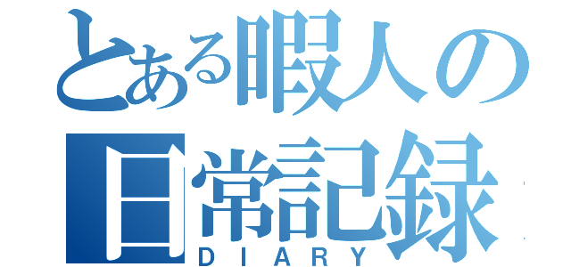 とある暇人の日常記録（ＤＩＡＲＹ）