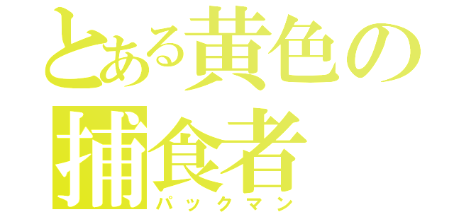 とある黄色の捕食者（パックマン）