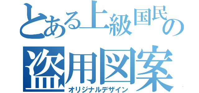 とある上級国民の盗用図案（オリジナルデザイン）