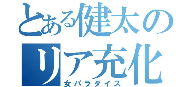 とある健太のリア充化（女パラダイス）