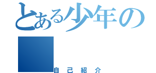 とある少年の（自己紹介）