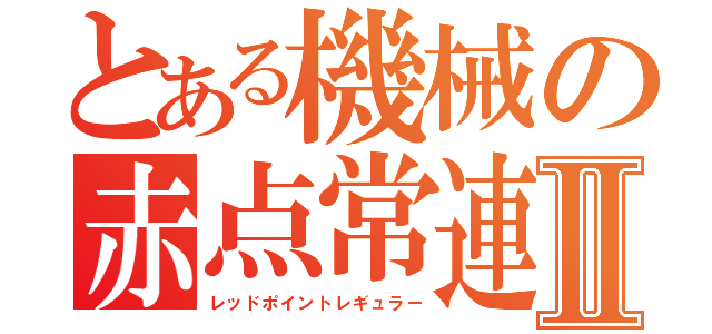 とある機械の赤点常連Ⅱ（レッドポイントレギュラー）