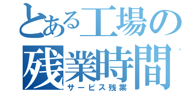 とある工場の残業時間（サービス残業）