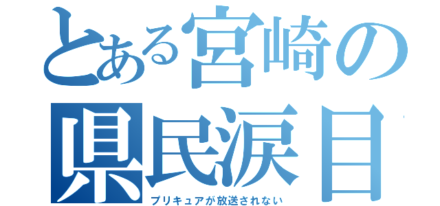 とある宮崎の県民涙目（プリキュアが放送されない）