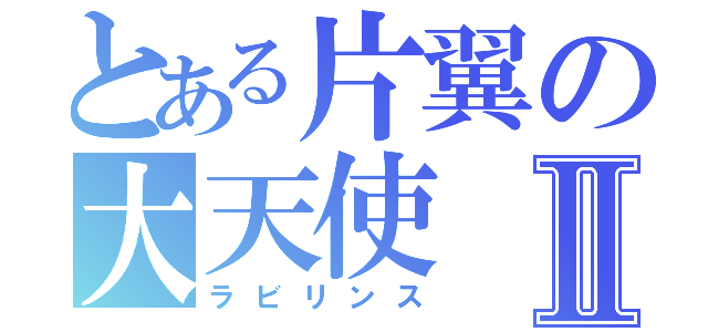 とある片翼の大天使Ⅱ（ラビリンス）