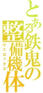 とある鉄鬼の整備機体（ヴェロックス）