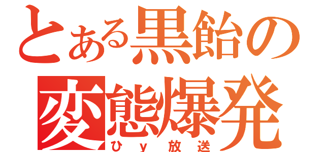 とある黒飴の変態爆発（ひｙ放送）