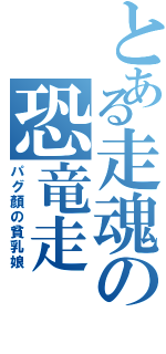 とある走魂の恐竜走（パグ顏の貧乳娘）