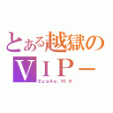 とある越獄のＶＩＰ－ＦＺＳ＿Ｈ（ＥｕｇＡｅ．ＨｌＨ）