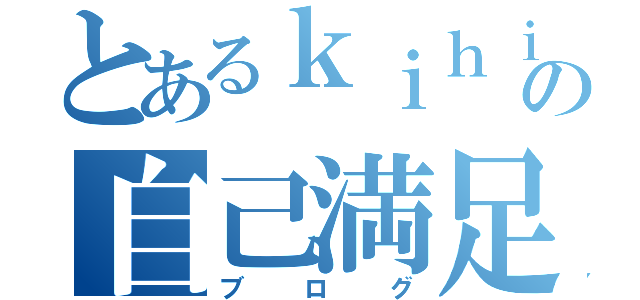 とあるｋｉｈｉの自己満足（ブログ）