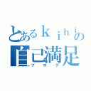 とあるｋｉｈｉの自己満足（ブログ）