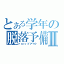 とある学年の脱落予備軍Ⅱ（ドロップアウト）