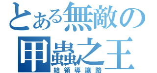 とある無敵の甲蟲之王（給領導讓路）