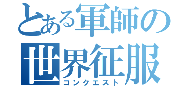 とある軍師の世界征服（コンクエスト）