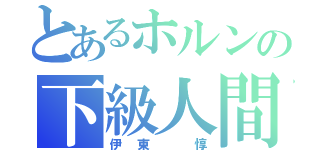 とあるホルンの下級人間（伊東　惇）