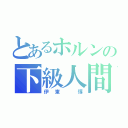 とあるホルンの下級人間（伊東　惇）