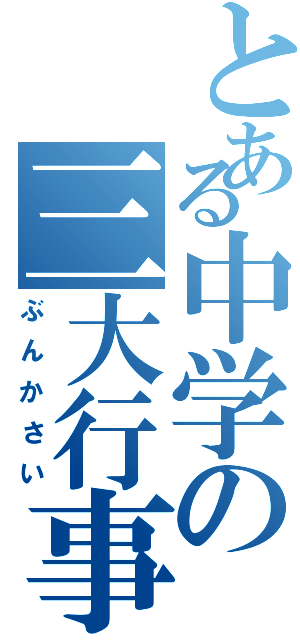 とある中学の三大行事（ぶんかさい）