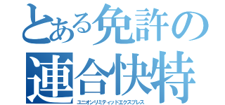 とある免許の連合快特（ユニオンリミティッドエクスプレス）