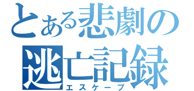 とある悲劇の逃亡記録（エスケープ）