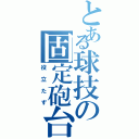 とある球技の固定砲台（役立たず）