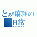 とある麻翔の　日常（日々の出来事）