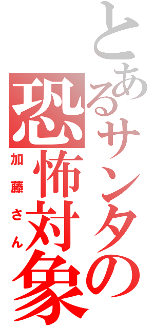 とあるサンタの恐怖対象（加藤さん）